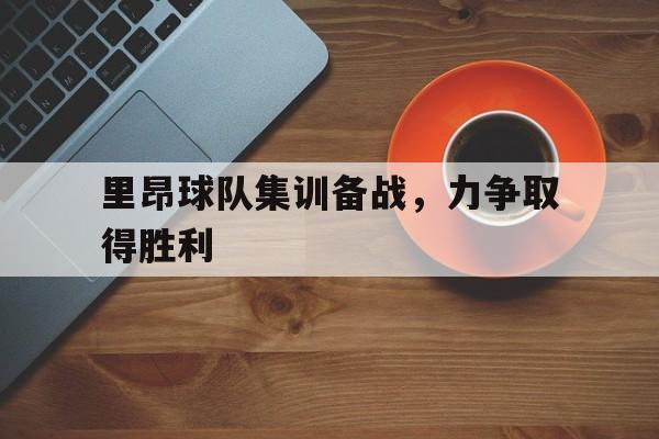 APP下载-关于里昂球队集训备战，力争取得胜利的信息