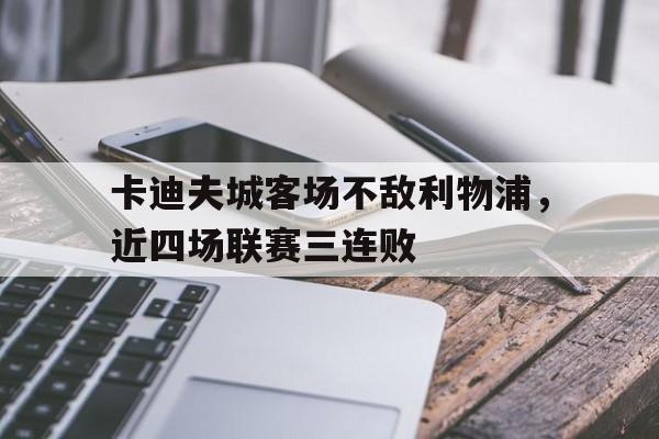 官方网站-卡迪夫城客场不敌利物浦，近四场联赛三连败的简单介绍
